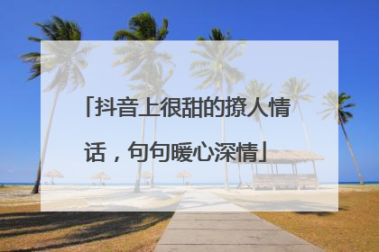 抖音上很甜的撩人情话,句句暖心深情
