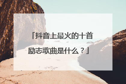 抖音上最火的十首励志歌曲是什么?