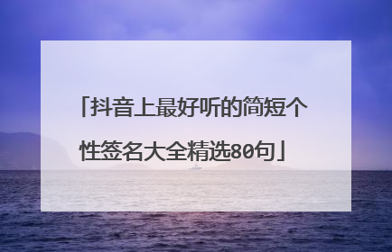 抖音上最好听的简短个性签名大全精选80句