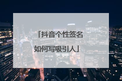 抖音个性签名如何写吸引人