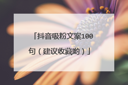 抖音吸粉文案100句(建议收藏哟)