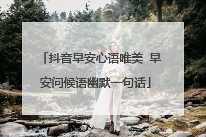 抖音早安心语唯美 早安问候语幽默一句话