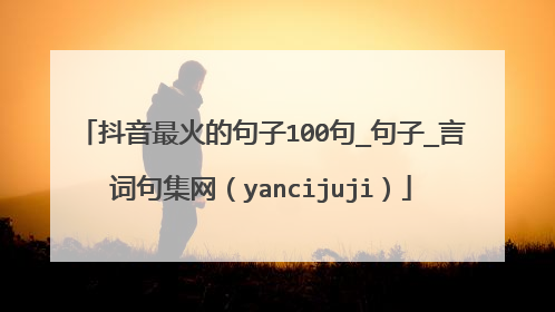 抖音最火的句子100句_句子_言词句集网(yancijuji)
