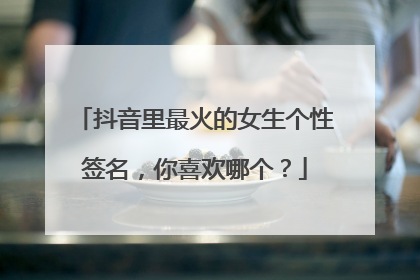 抖音里最火的女生个性签名,你喜欢哪个?