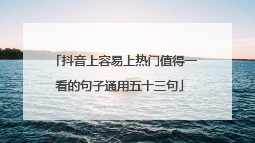抖音上容易上热门值得一看的句子通用五十三句