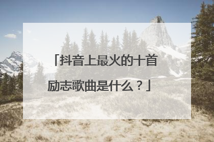 抖音上最火的十首励志歌曲是什么?