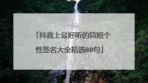 抖音上最好听的简短个性签名大全精选80句