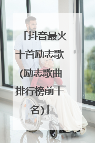 抖音最火十首励志歌(励志歌曲排行榜前十名)