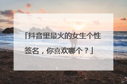 抖音里最火的女生个性签名,你喜欢哪个?
