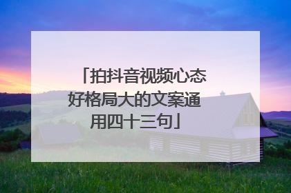 拍抖音视频心态好格局大的文案通用四十三句