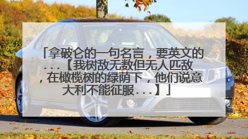 拿破仑的一句名言，要英文的...【我树敌无数但无人匹敌，在橄榄树的绿荫下，他们说意大利不能征服...】