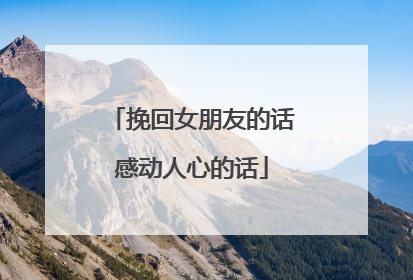 挽回女朋友的话感动人心的话
