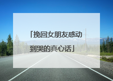 挽回女朋友感动到哭的真心话