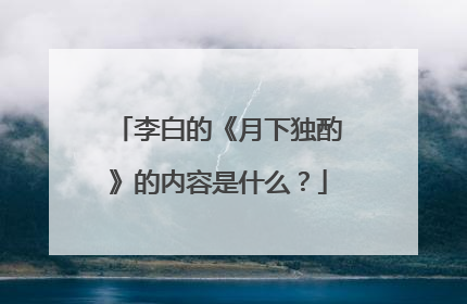 李白的《月下独酌》的内容是什么?