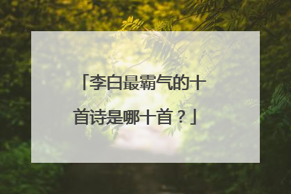 李白最霸气的十首诗是哪十首?