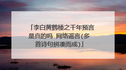 李白黄鹤楼之千年预言是真的吗 网络谣言(多首诗句拼凑而成)