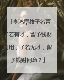 李鸿章教子名言
子若有才,留予钱财何用,子若无才,留予钱财何意?