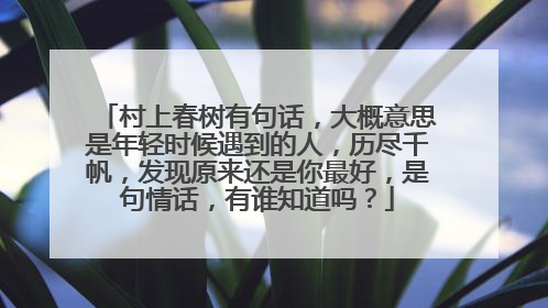 村上春树有句话,大概意思是年轻时候遇到的人,历尽千帆,发现原来还是你最好,是句情话,有谁知道吗?