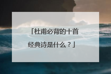 杜甫必背的十首经典诗是什么?