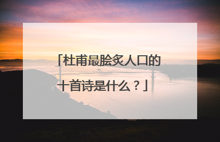 杜甫最脍炙人口的十首诗是什么?