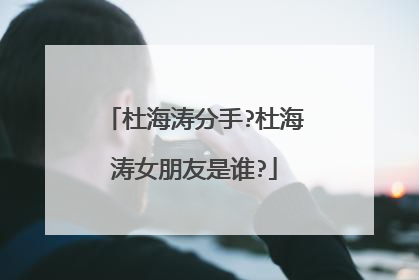 杜海涛分手?杜海涛女朋友是谁?