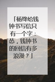 杨绛给钱钟书写信只有一个字:怂,钱钟书的回信有多浪漫?