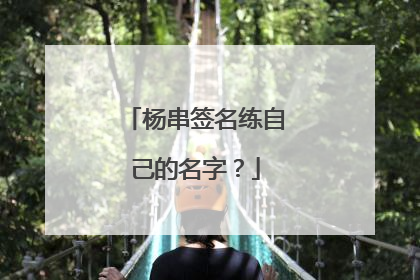 杨串签名练自己的名字?