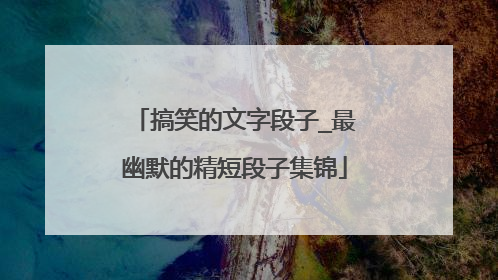 搞笑的文字段子_最幽默的精短段子集锦