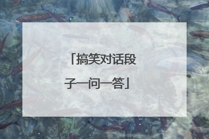 搞笑对话段子一问一答