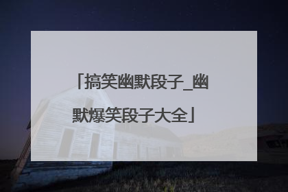 搞笑幽默段子_幽默爆笑段子大全