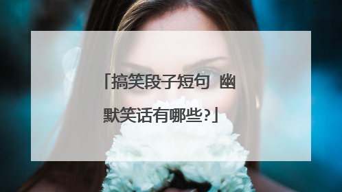 搞笑段子短句 幽默笑话有哪些?