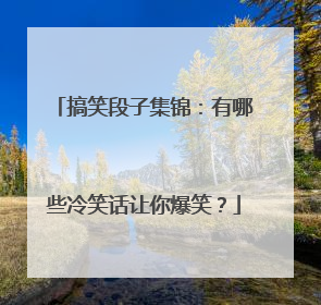 搞笑段子集锦：有哪些冷笑话让你爆笑？