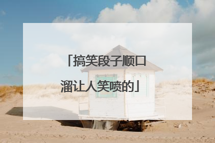 搞笑段子顺口溜让人笑喷的