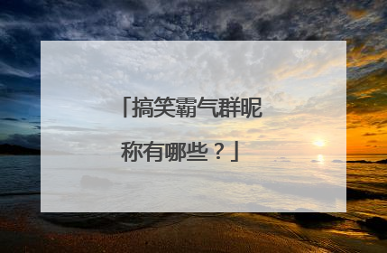搞笑霸气群昵称有哪些?