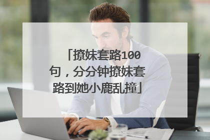 撩妹套路100句,分分钟撩妹套路到她小鹿乱撞