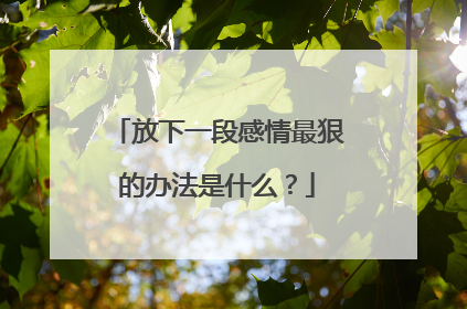 放下一段感情最狠的办法是什么?