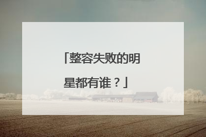 整容失败的明星都有谁？