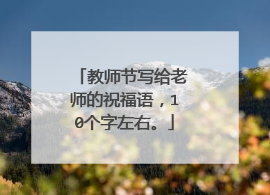 教师节写给老师的祝福语，10个字左右。