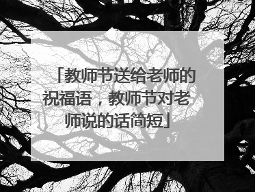 教师节送给老师的祝福语,教师节对老师说的话简短