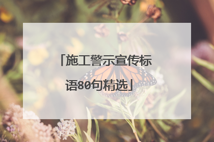 施工警示宣传标语80句精选