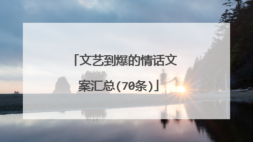 文艺到爆的情话文案汇总(70条)