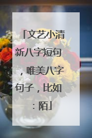 文艺小清新八字短句,唯美八字句子,比如:陌