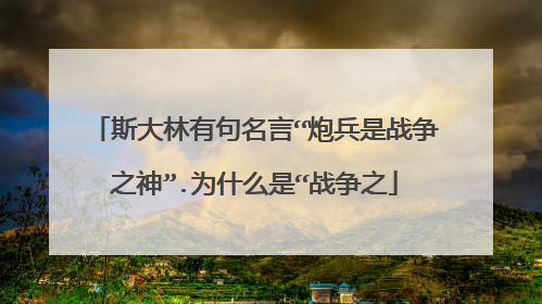 斯大林有句名言“炮兵是战争之神”.为什么是“战争之