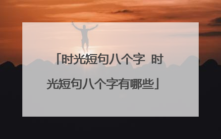 时光短句八个字 时光短句八个字有哪些