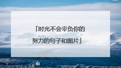 时光不会辜负你的努力的句子和图片