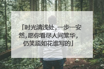 时光清浅处,一步一安然,愿你看尽人间繁华,仍笑靥如花谁写的