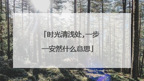 时光清浅处,一步一安然什么意思