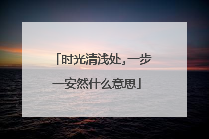 时光清浅处,一步一安然什么意思