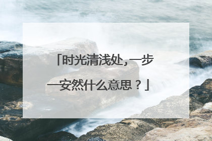 时光清浅处,一步一安然什么意思?