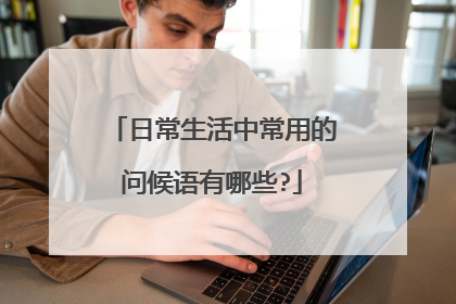 日常生活中常用的问候语有哪些?